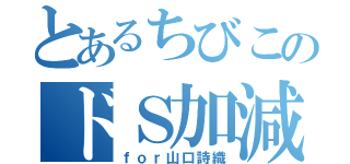 とあるちびこのドＳ加減（ｆｏｒ山口詩織）