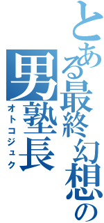 とある最終幻想の男塾長（オトコジュク）