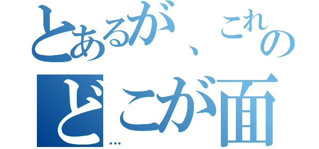 とあるが、これのどこが面白いんだ！（…）