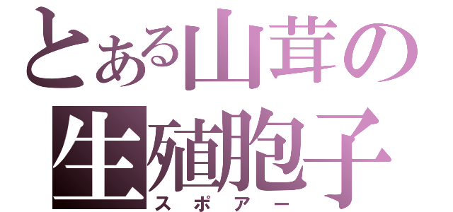 とある山茸の生殖胞子（スポアー）