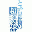 とある黒砂糖の超弦楽器（ギタリスト）