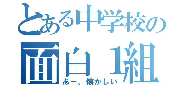 とある中学校の面白１組（あー、懐かしい）