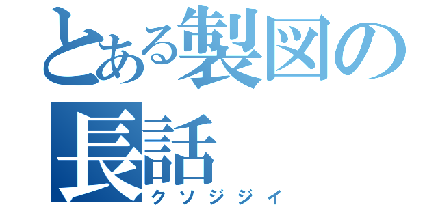 とある製図の長話（クソジジイ）