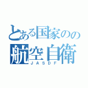 とある国家のの航空自衛隊（ＪＡＳＤＦ）