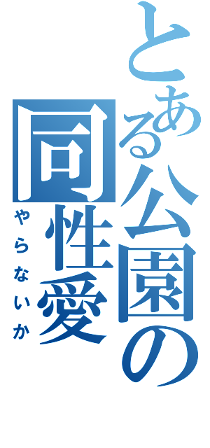 とある公園の同性愛Ⅱ（やらないか）