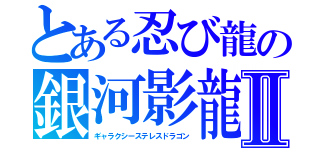 とある忍び龍の銀河影龍Ⅱ（ギャラクシーステレスドラゴン）