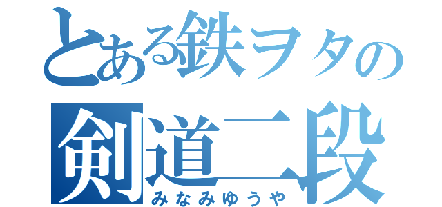 とある鉄ヲタの剣道二段（みなみゆうや）