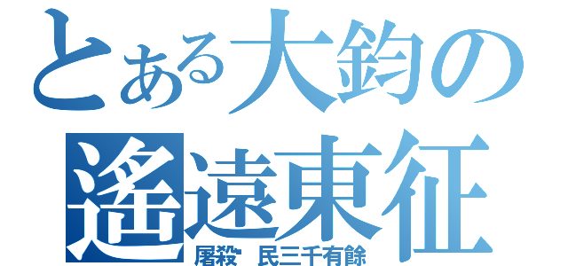 とある大鈞の遙遠東征（屠殺鄉民三千有餘）