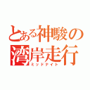 とある神駿の湾岸走行（ミッドナイト）