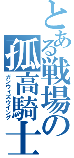 とある戦場の孤高騎士（ガンウィズウイング）