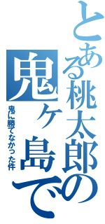 とある桃太郎の鬼ヶ島でⅡ（鬼に勝てなかった件）