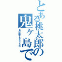 とある桃太郎の鬼ヶ島でⅡ（鬼に勝てなかった件）