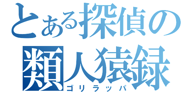 とある探偵の類人猿録（ゴリラッパ）