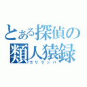 とある探偵の類人猿録（ゴリラッパ）