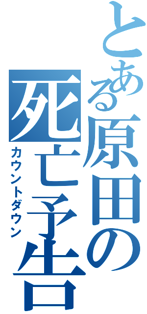 とある原田の死亡予告（カウントダウン）