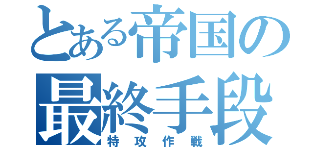 とある帝国の最終手段（特攻作戦）