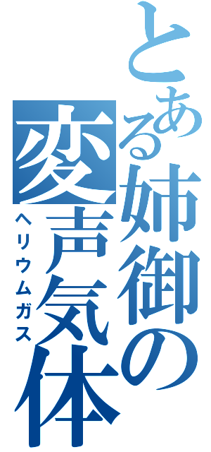 とある姉御の変声気体（ヘリウムガス）