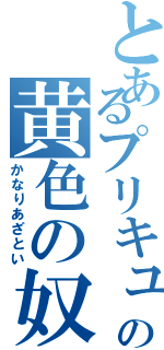 とあるプリキュアの黄色の奴（かなりあざとい）