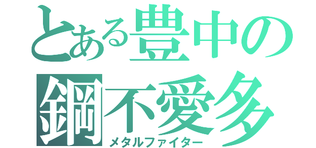 とある豊中の鋼不愛多（メタルファイター）