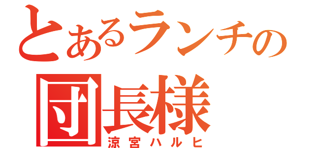 とあるランチの団長様（涼宮ハルヒ）