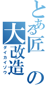 とある匠の大改造（ダイカイゾウ）