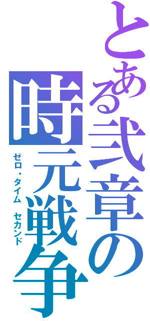 とある弐章の時元戦争（ゼロ・タイム セカンド）