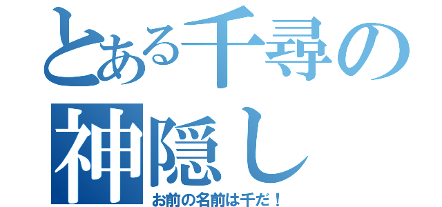 とある千尋の神隠し（お前の名前は千だ！）