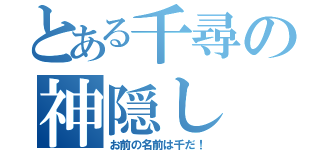 とある千尋の神隠し（お前の名前は千だ！）