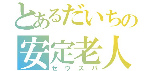 とあるだいちの安定老人（ゼウスパ）