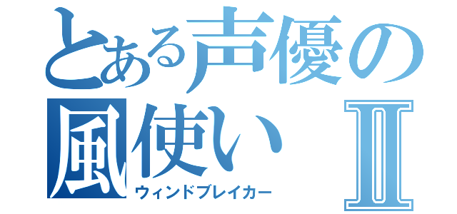 とある声優の風使いⅡ（ウィンドブレイカー）