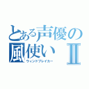 とある声優の風使いⅡ（ウィンドブレイカー）