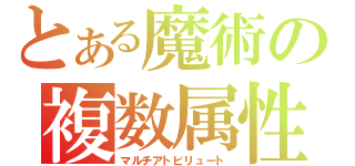 とある魔術の複数属性（マルチアトビリュート）