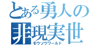 とある勇人の非現実世界（モウソウワールド）