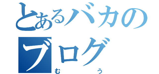 とあるバカのブログ（むう）