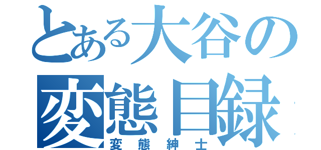 とある大谷の変態目録（変態紳士）