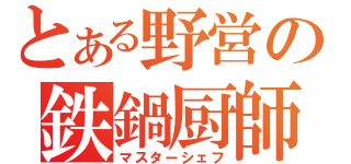 とある野営の鉄鍋厨師（マスターシェフ）