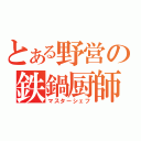 とある野営の鉄鍋厨師（マスターシェフ）