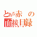 とある赤の面接目録（田中誠一郎）