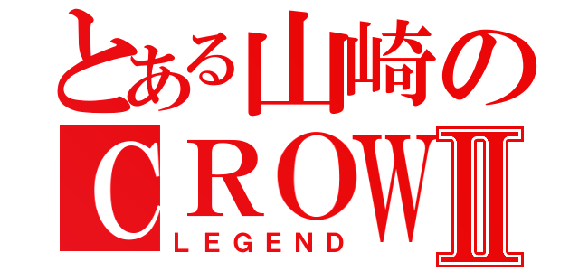 とある山崎のＣＲＯＷⅡ（ＬＥＧＥＮＤ）