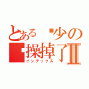 とある锦少の节操掉了Ⅱ（インデックス）