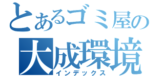 とあるゴミ屋の大成環境（インデックス）