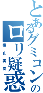 とあるグミコン実南のロリ疑惑（横山実南）