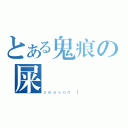 とある鬼痕の屎    記（ｓｅａｓｏｎ Ｉ）