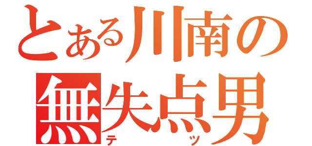 とある川南の無失点男（テ　ツ）