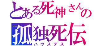 とある死神さんの孤独死伝（ハウスデス）