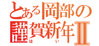 とある岡部の謹賀新年Ⅱ（はい）