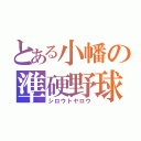 とある小幡の準硬野球（シロウトヤロウ）