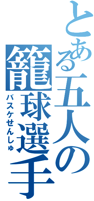 とある五人の籠球選手（バスケせんしゅ）