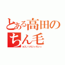 とある高田のちん毛（カズノリモジャモジャ）