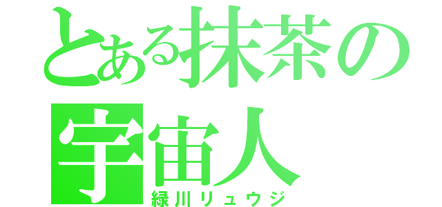 とある抹茶の宇宙人（緑川リュウジ）